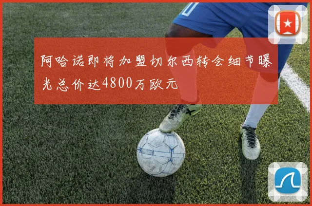 阿哈诺即将加盟切尔西转会细节曝光总价达4800万欧元