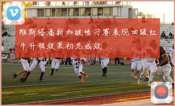 维斯塔潘新加坡练习赛表现回暖红牛升级效果初见成效