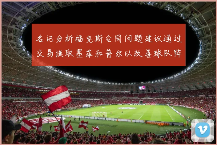 名记分析福克斯合同问题建议通过交易换取墨菲和普尔以改善球队阵容
