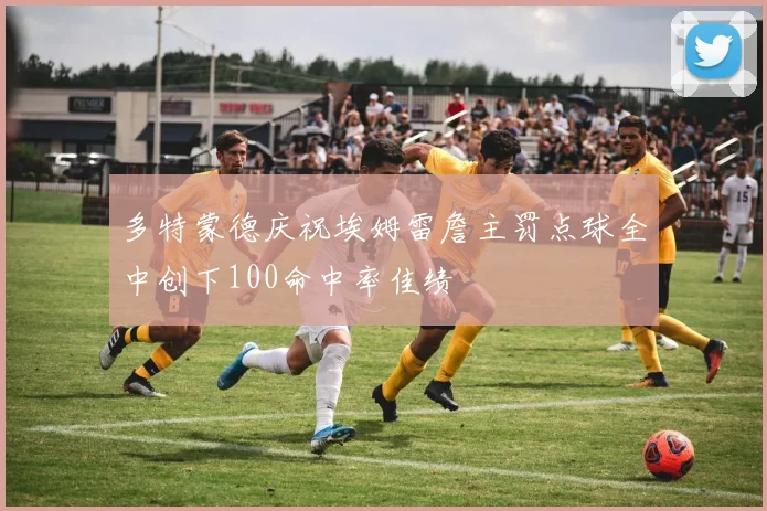 多特蒙德庆祝埃姆雷詹主罚点球全中创下100命中率佳绩
