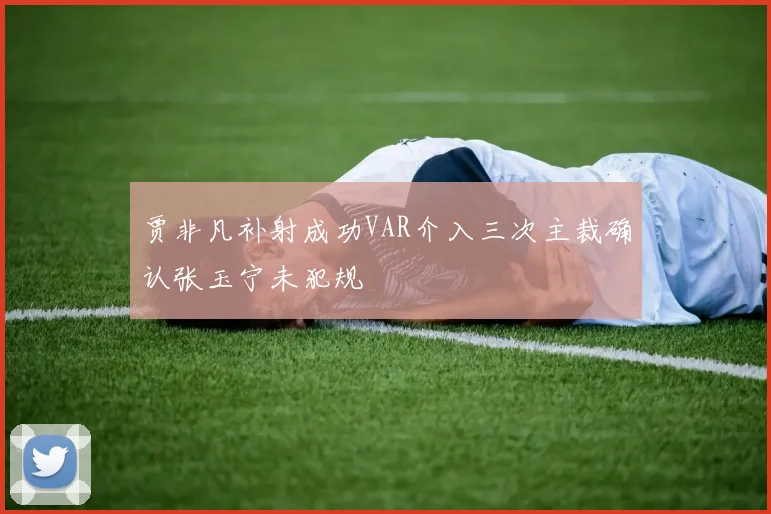 贾非凡补射成功VAR介入三次主裁确认张玉宁未犯规