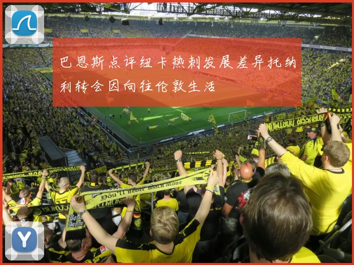 巴恩斯点评纽卡热刺发展差异托纳利转会因向往伦敦生活