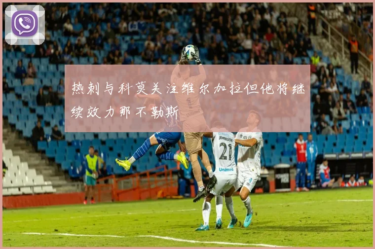 热刺与科莫关注维尔加拉但他将继续效力那不勒斯