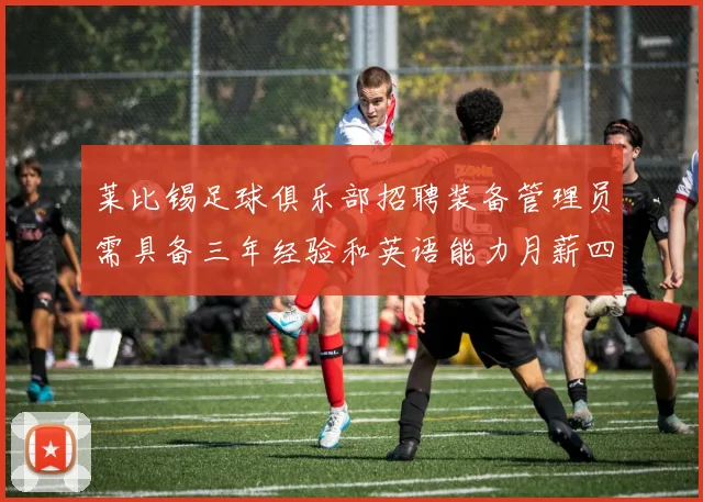 莱比锡足球俱乐部招聘装备管理员需具备三年经验和英语能力月薪四位数中段