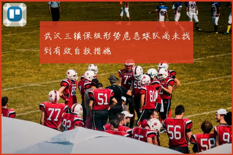 武汉三镇保级形势危急球队尚未找到有效自救措施