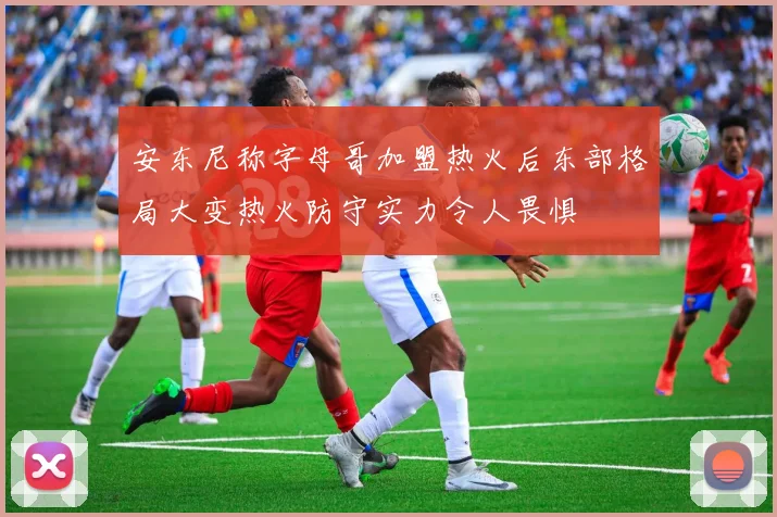 安东尼称字母哥加盟热火后东部格局大变热火防守实力令人畏惧