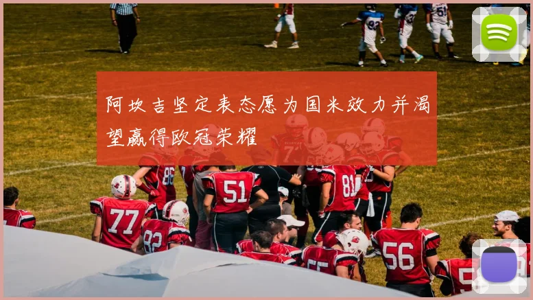 阿坎吉坚定表态愿为国米效力并渴望赢得欧冠荣耀