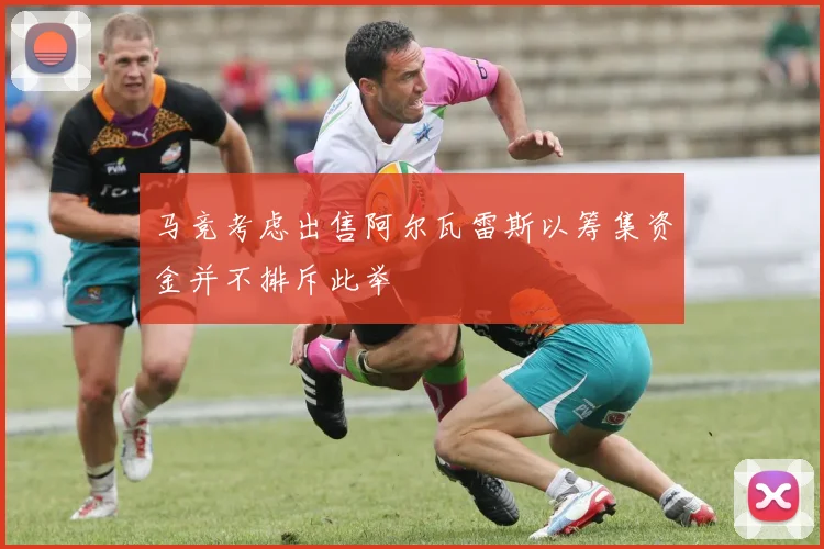 马竞考虑出售阿尔瓦雷斯以筹集资金并不排斥此举